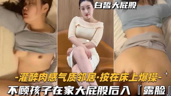 灌醉肉感邻居按床狂插 孩子哭喊仍后入大屁股 禽兽行径令人发指