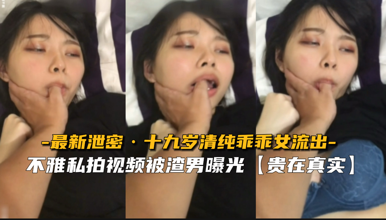 最新泄密！19岁清纯乖乖女私处被内射高潮，淫水狂喷湿透！