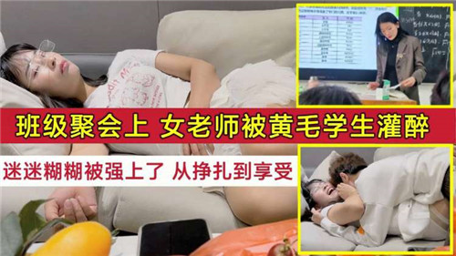 班级聚会醉酒女教师被黄毛学生狂干，从挣扎到淫荡内射