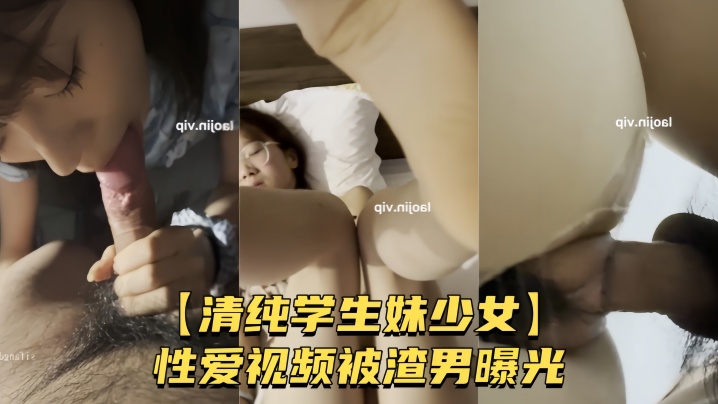 清纯学妹被渣男偷拍！粉嫩骚穴无套狂操内射