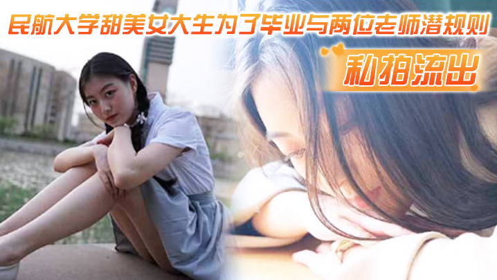 民航大学甜美女大生为毕业被俩老师狂干内射 私拍流出