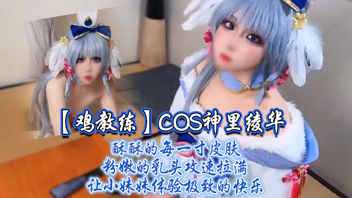 鸡教练COS神里绫华！粉乳骚穴攻速爆操到痉挛