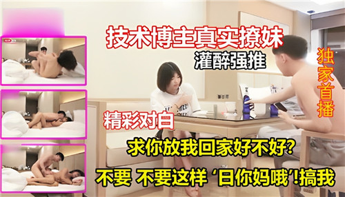 技术博主灌醉撩妹 真实强推爆操 淫叫对白内射