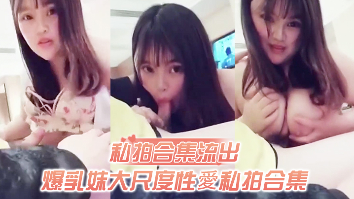 爆乳妹私拍合集流出！无套猛干骚穴，极品肉缝谁能比我快！