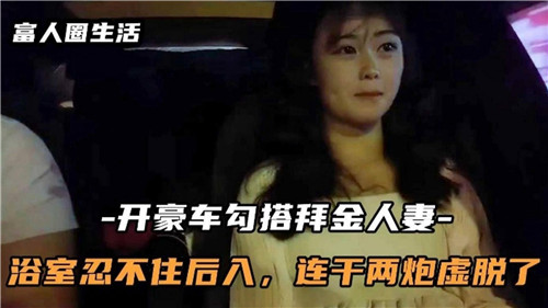 开豪车勾引巨乳人妻，浴室后入爆操两炮，内射虚脱